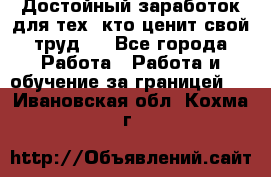 Достойный заработок для тех, кто ценит свой труд . - Все города Работа » Работа и обучение за границей   . Ивановская обл.,Кохма г.